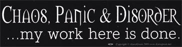 "Chaos, Panic & Disorder... My Work Here Is Done" Bumper Sticker