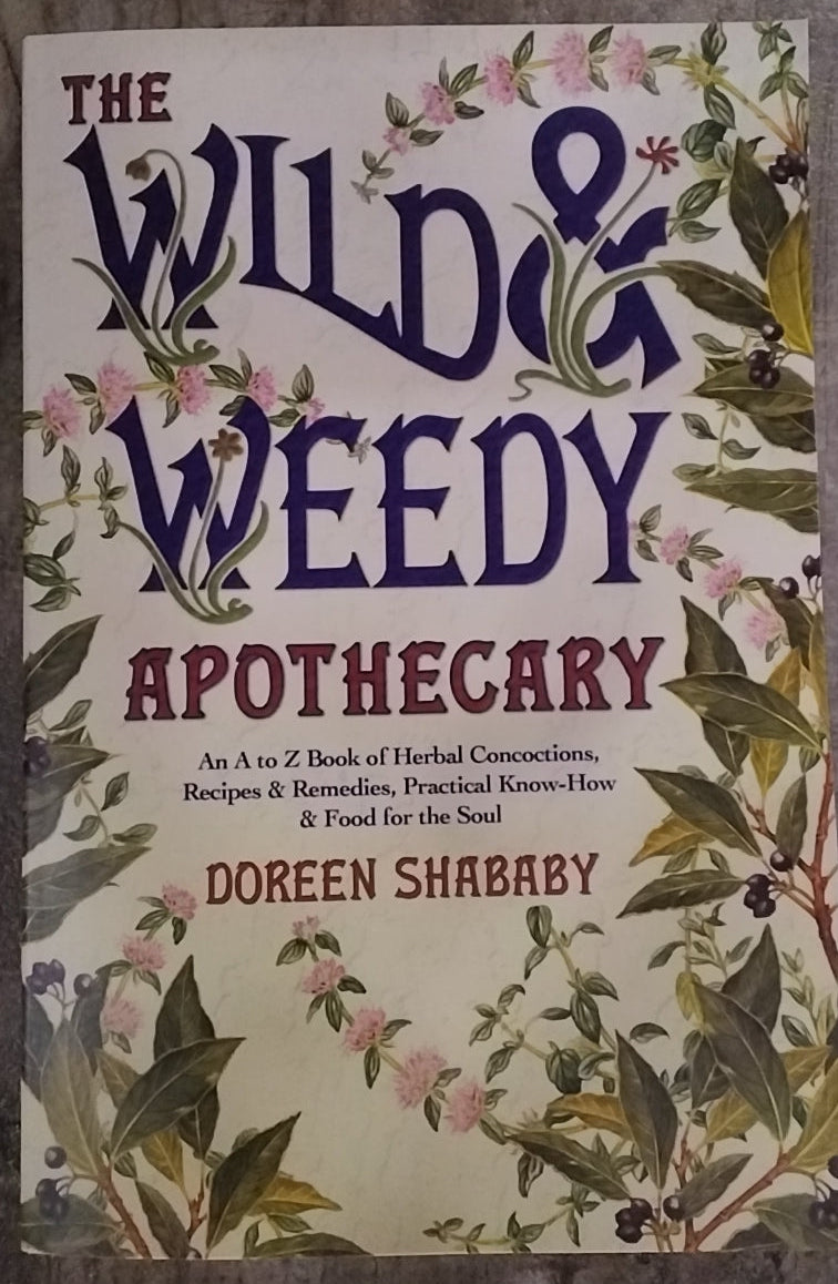The Wild & Weedy Apothecary/ An A-Z book of Herbal Concoctions, Recipes & Remedies,  Practical Know-how & Food for the Soul