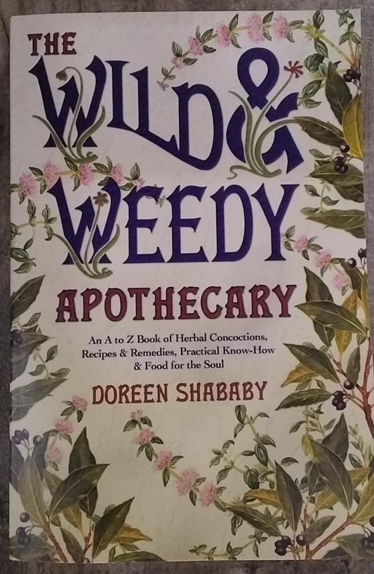 The Wild & Weedy Apothecary/ An A-Z book of Herbal Concoctions, Recipes & Remedies,  Practical Know-how & Food for the Soul