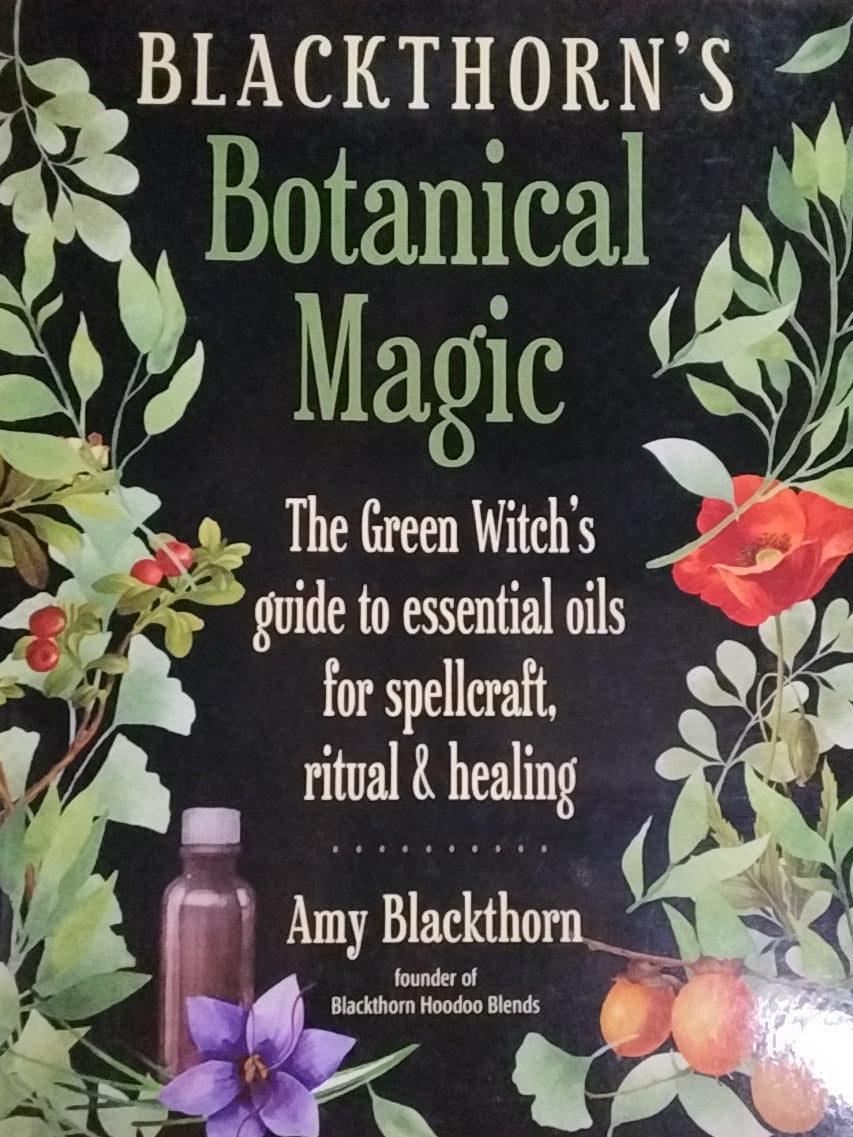 Blackthorn's Botanical Magic/ The Green Witch's guide to essential oils for spellcraft, ritual & healing