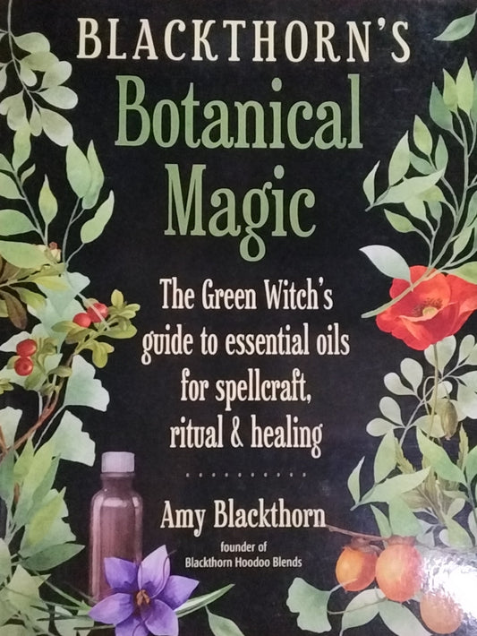 Blackthorn's Botanical Magic/ The Green Witch's guide to essential oils for spellcraft, ritual & healing