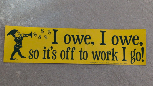 I owe, I owe bumper sticker